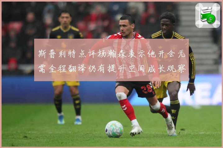 斯普利特点评杨瀚森表示他开会无需全程翻译仍有提升空间成长观察-深度解析