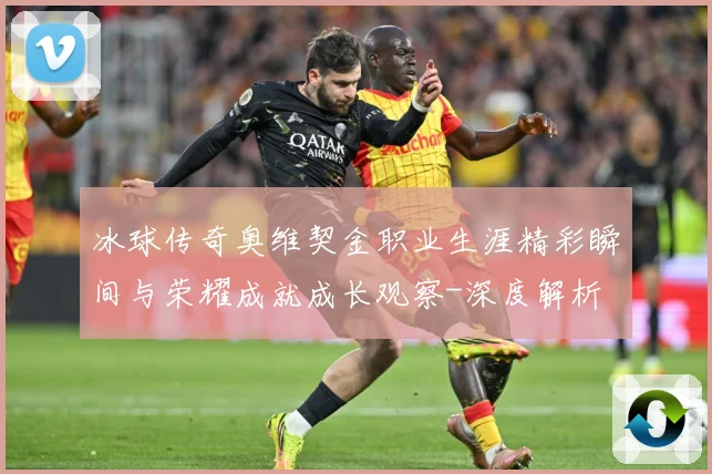 冰球传奇奥维契金职业生涯精彩瞬间与荣耀成就成长观察-深度解析