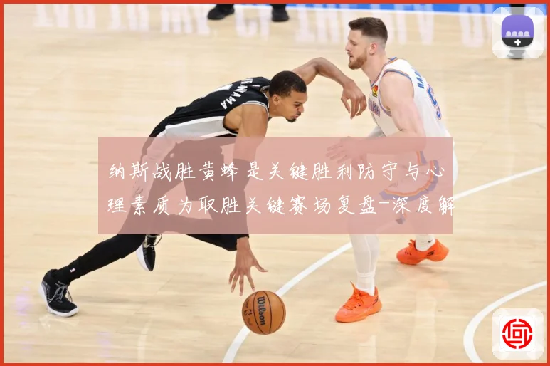 纳斯战胜黄蜂是关键胜利防守与心理素质为取胜关键赛场复盘-深度解析