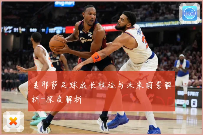 基耶萨足球成长轨迹与未来前景解析-深度解析