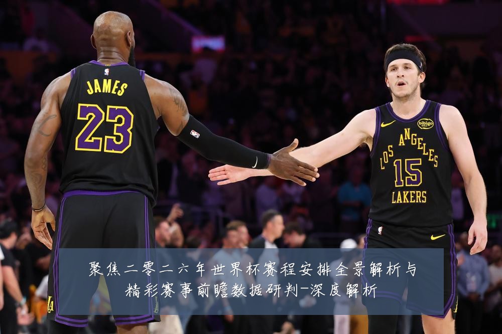 聚焦二零二六年世界杯赛程安排全景解析与精彩赛事前瞻数据研判-深度解析