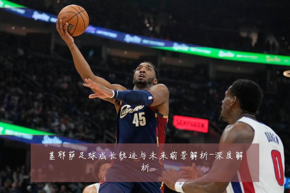 基耶萨足球成长轨迹与未来前景解析-深度解析
