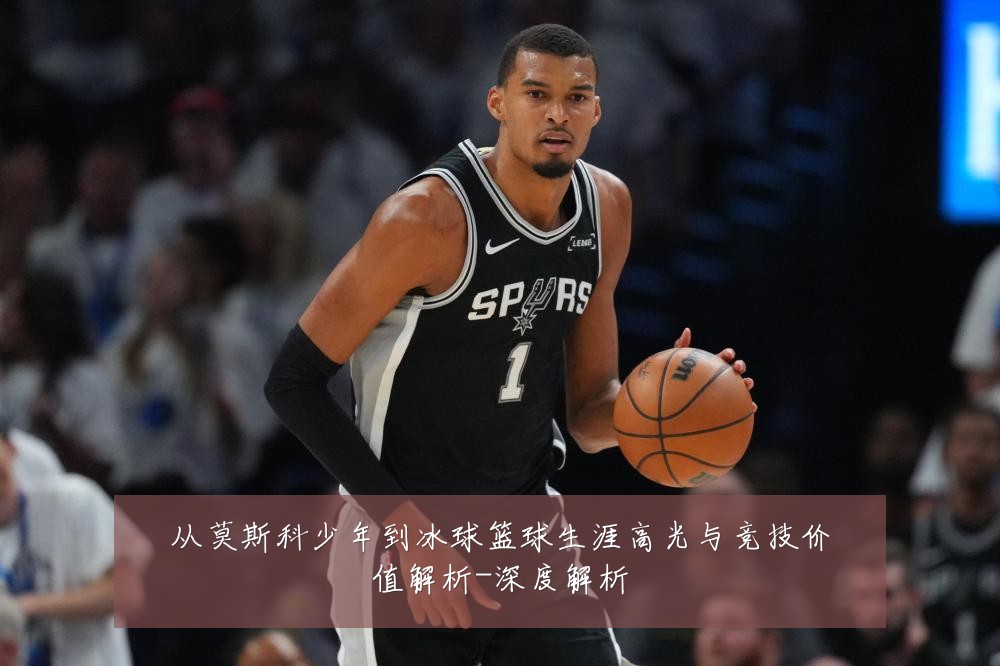 从莫斯科少年到冰球篮球生涯高光与竞技价值解析-深度解析