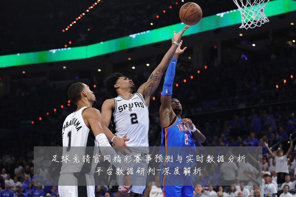 足球竞猜官网精彩赛事预测与实时数据分析平台数据研判-深度解析